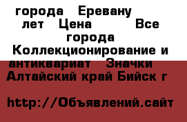 1.1) города : Еревану - 2750 лет › Цена ­ 149 - Все города Коллекционирование и антиквариат » Значки   . Алтайский край,Бийск г.